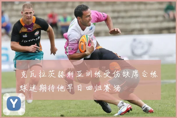 克瓦拉茨赫利亚训练受伤缺席合练球迷期待他早日回归赛场