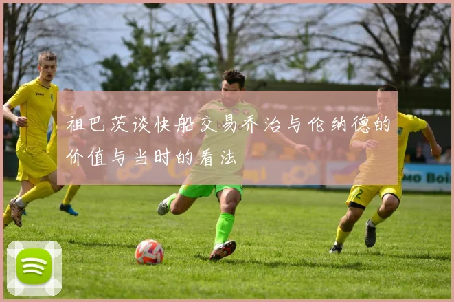 祖巴茨谈快船交易乔治与伦纳德的价值与当时的看法
