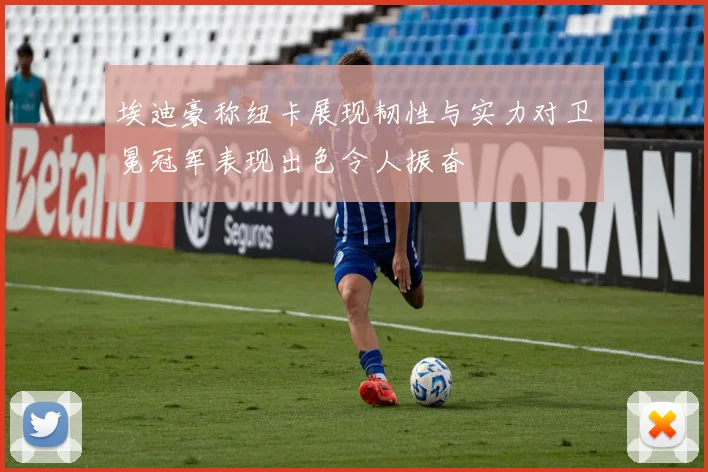埃迪豪称纽卡展现韧性与实力对卫冕冠军表现出色令人振奋