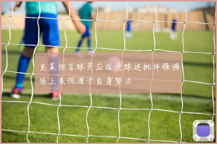 克莱坦言球员应接受球迷批评强调场上表现源于自身努力
