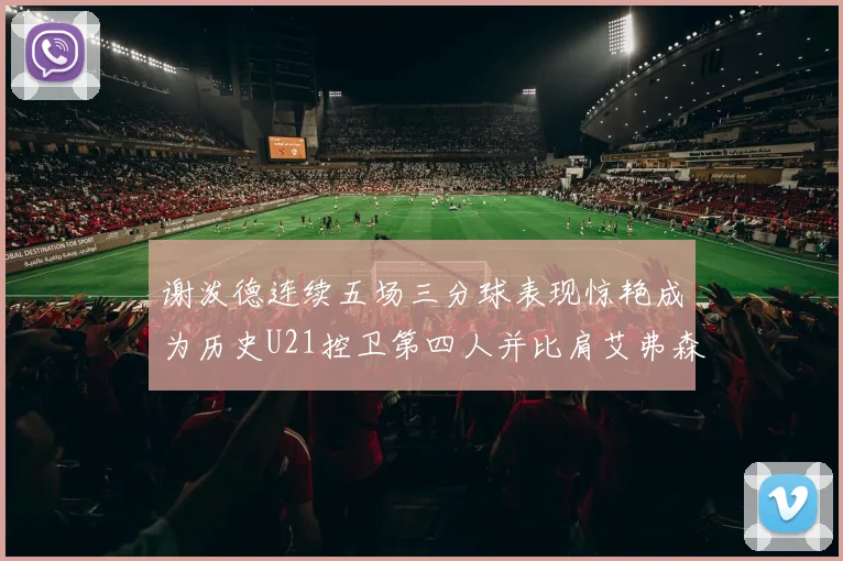 谢泼德连续五场三分球表现惊艳成为历史U21控卫第四人并比肩艾弗森等传奇