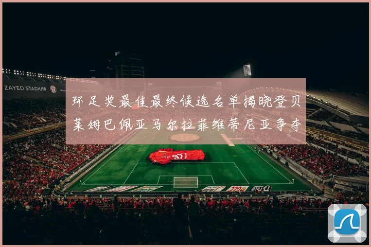 环足奖最佳最终候选名单揭晓登贝莱姆巴佩亚马尔拉菲维蒂尼亚争夺桂冠