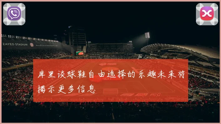 库里谈球鞋自由选择的乐趣未来将揭示更多信息