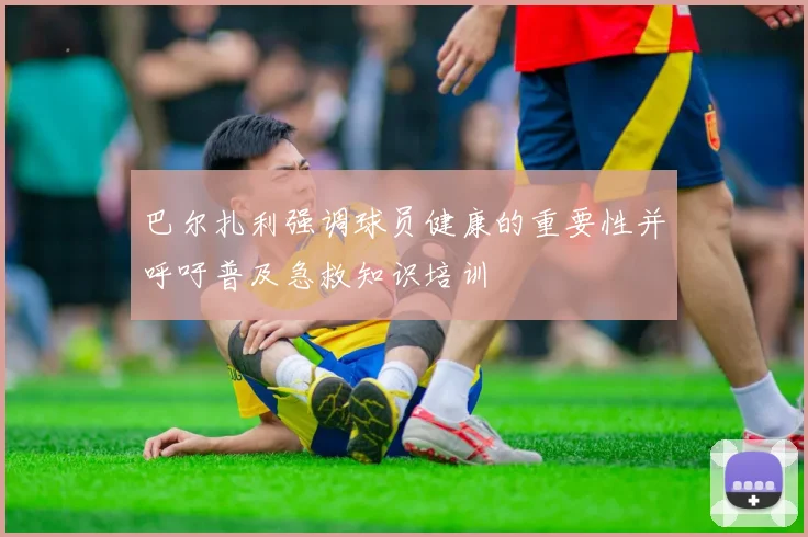 巴尔扎利强调球员健康的重要性并呼吁普及急救知识培训