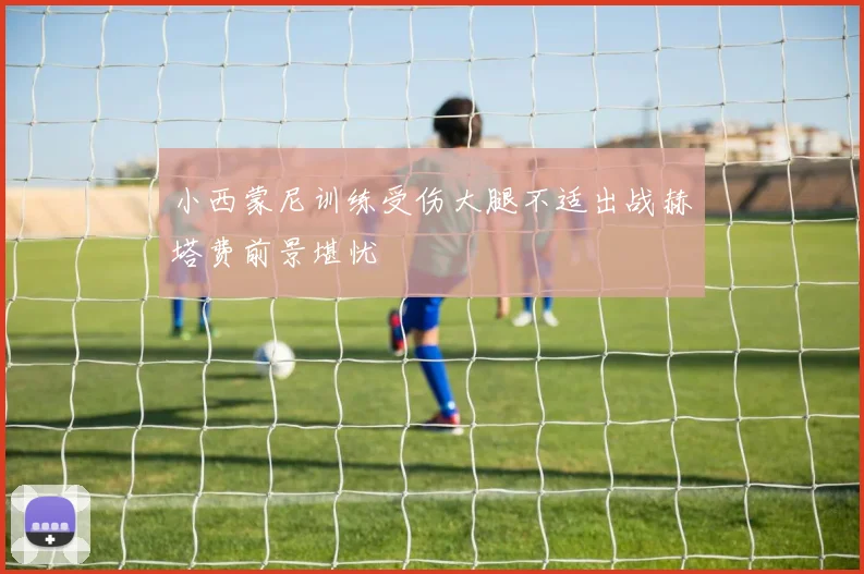 小西蒙尼训练受伤大腿不适出战赫塔费前景堪忧